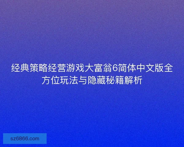 经典策略经营游戏大富翁6简体中文版全方位玩法与隐藏秘籍解析
